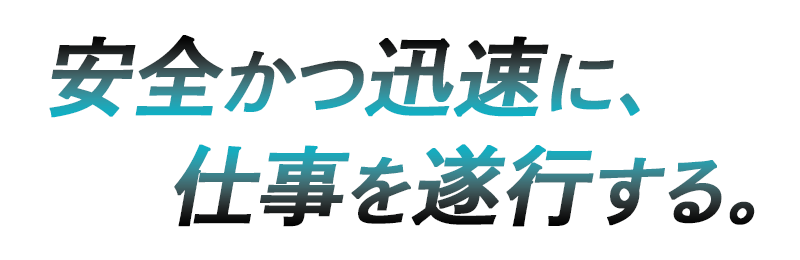 安全かつ迅速に、仕事を遂行する。