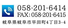 TEL:058-201-6414・FAX:058-201-6415 〒502-0845 岐阜県岐阜市早田町4丁目3-4